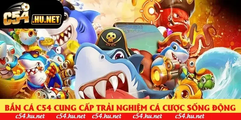 Bắn cá C54 cung cấp trải nghiệm cá cược sống động