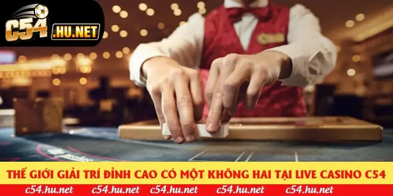 Thế giới giải trí đỉnh cao có một không hai tại Live Casino C54