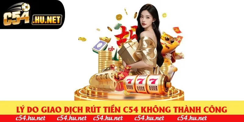 Lý do giao dịch rút tiền C54 không thành công
